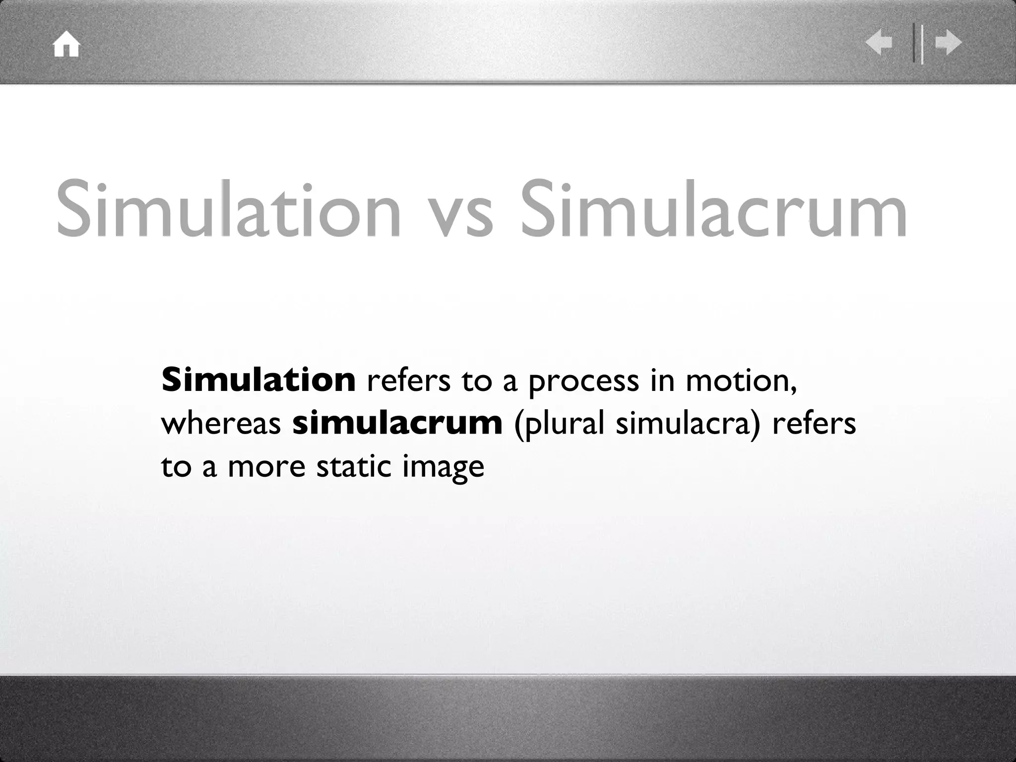Simulation vs Simulacrum Simulation  refers to a process in motion, whereas  simulacrum  (plural simulacra) refers to a more static image 