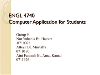 ENGL 4740 Computer Application for Students Group 9 Nur Yuhanis Bt. Hassan 0710078 Atteya Bt. Mustaffa 0710190 Aini Fatimah Bt. Amat Kamal  0711676 