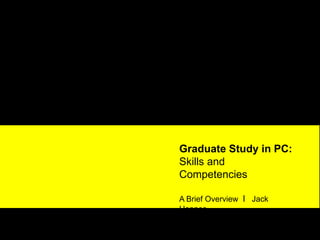 Graduate Study in PC:
Skills and
Competencies

A Brief Overview I Jack
Hennes
 