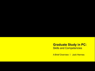 Graduate Study in PC:
Skills and Competencies

A Brief Overview I Jack Hennes
 