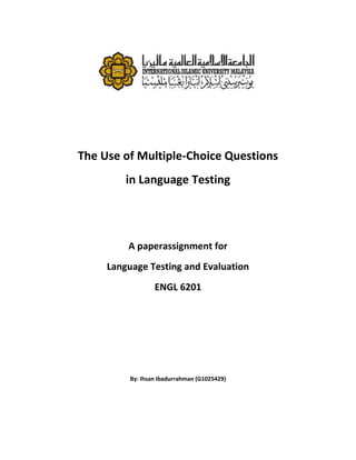 The Use of Multiple-Choice Questions
         in Language Testing




         A paperassignment for
     Language Testing and Evaluation
                  ENGL 6201




          By: Ihsan Ibadurrahman (G1025429)
 