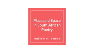 Place and Space
in South African
Poetry
English 2A LU 1 Theme 2
 