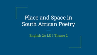 Place and Space in
South African Poetry
English 2A LU 1 Theme 2
 