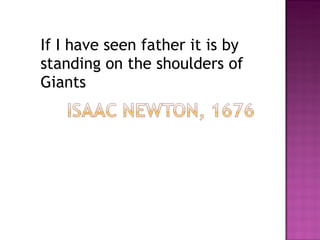 If I have seen father it is by standing on the shoulders of Giants  