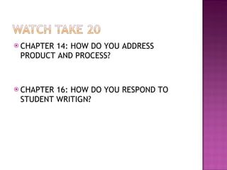 CHAPTER 14: HOW DO YOU ADDRESS PRODUCT AND PROCESS? CHAPTER 16: HOW DO YOU RESPOND TO STUDENT WRITIGN?  