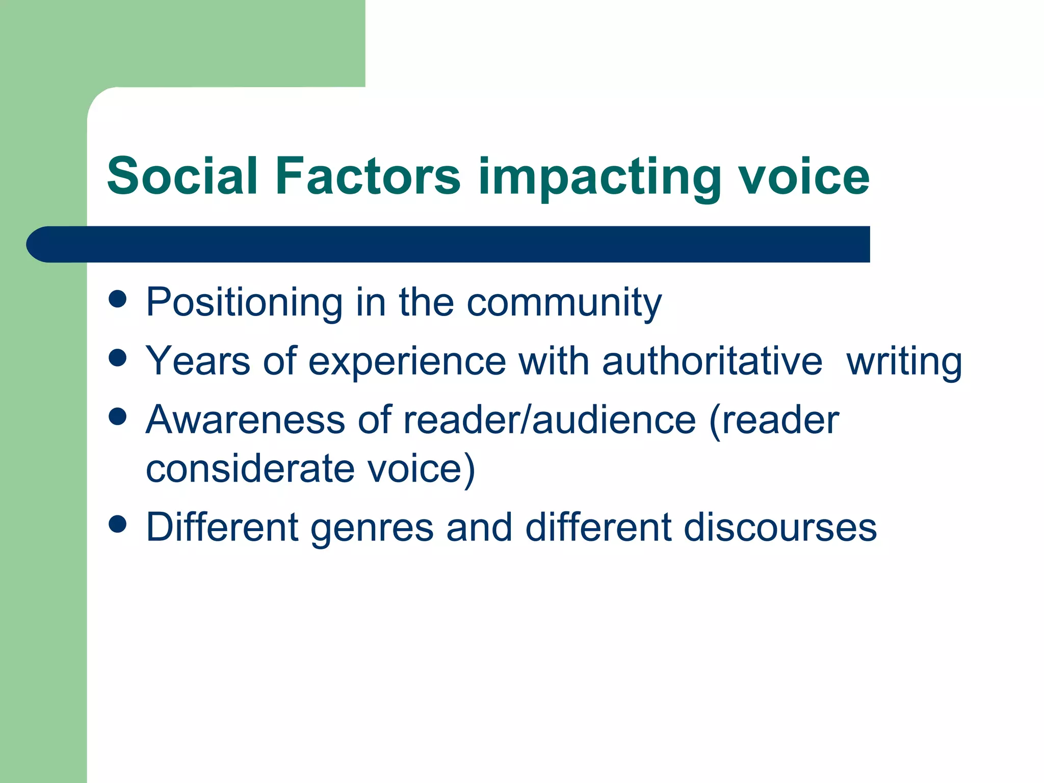 Social Factors impacting voice Positioning in the community Years of experience with authoritative  writing  Awareness of reader/audience (reader considerate voice) Different genres and different discourses 