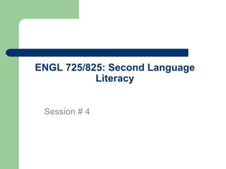 ENGL 725/825: Second Language Literacy Session # 4 