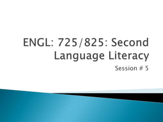 ENGL: 725/825: Second Language Literacy Session # 5 