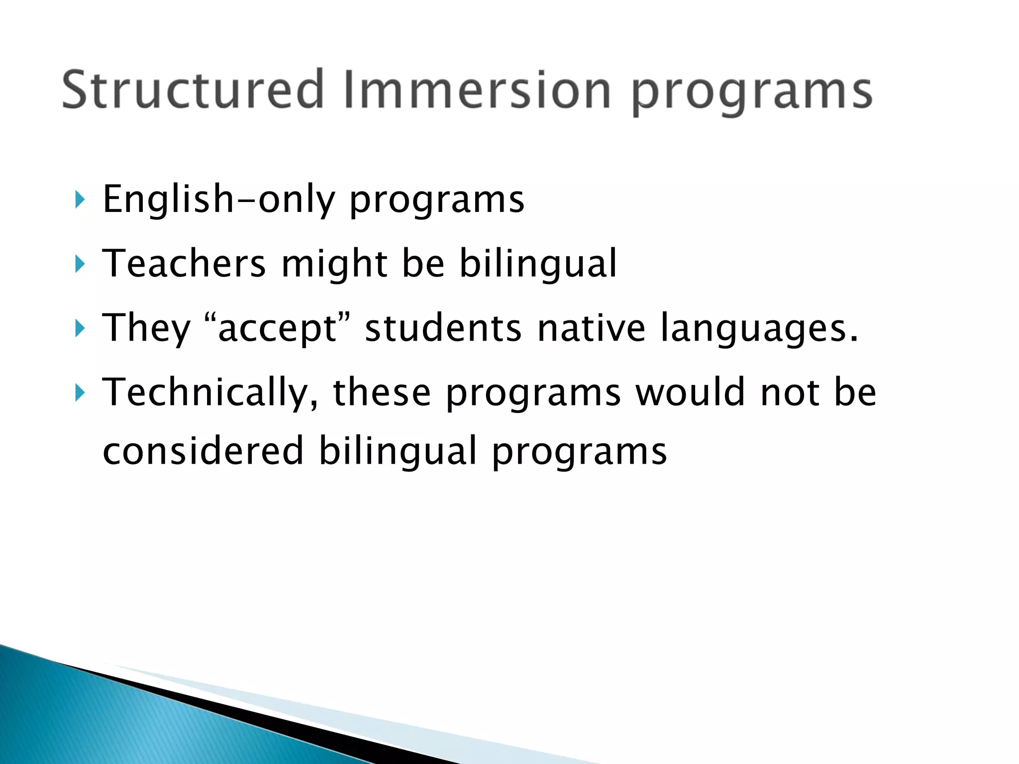English-only programs Teachers might be bilingual They “accept” students native languages. Technically, these programs would not be considered bilingual programs 