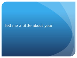 Tell me a little about you?
 