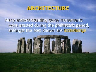 Many ancient standing stone monuments were erected during the prehistoric period, amongst the best known are  Stonehenge ARCHITECTURE 