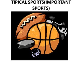TIPICAL SPORTS(IMPORTANT
SPORTS)
