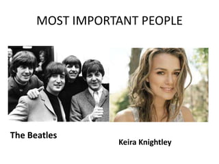 MOST IMPORTANT PEOPLE
The Beatles
Keira Knightley