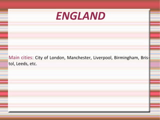 ENGLAND
Main cities: City of London, Manchester, Liverpool, Birmingham, Bris-
tol, Leeds, etc.
 