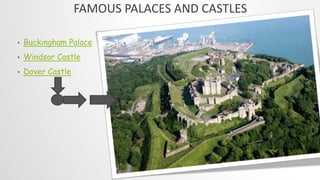 FAMOUS PALACES AND CASTLES
• Buckingham Palace
• Windsor Castle
• Dover Castle
 