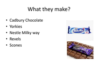 What they make?
• Cadbury Chocolate
• Yorkies
• Nestle Milky way
• Revels
• Scones
 