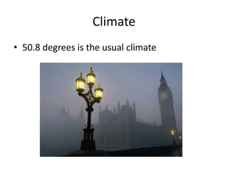 Climate
• 50.8 degrees is the usual climate
 