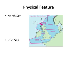 Physical Feature
• North Sea
• Irish Sea
 