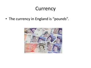 Currency
• The currency in England is “pounds”.
 