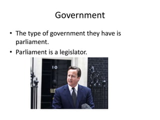 Government
• The type of government they have is
parliament.
• Parliament is a legislator.
 