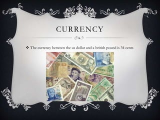 CURRENCY
 The currency between the us dollar and a british pound is 34 cents
 