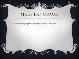 MAIN LANGUAGE
 Main language spoken throughout England is English
 