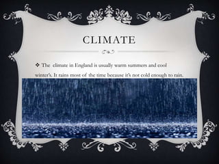 CLIMATE
 The climate in England is usually warm summers and cool
winter’s. It rains most of the time because it’s not cold enough to rain.
 