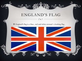 ENGLAND’S FLAG
 England’s flag is a blue , red and white crossed x looking flag .
 
