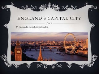 ENGLAND’S CAPITAL CITY
 England’s capital city is london
 