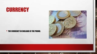 CURRENCY
• THE CURRENCY IN ENGLAND IS THE POUND.
 