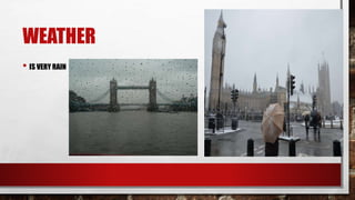 WEATHER
• IS VERY RAIN
 