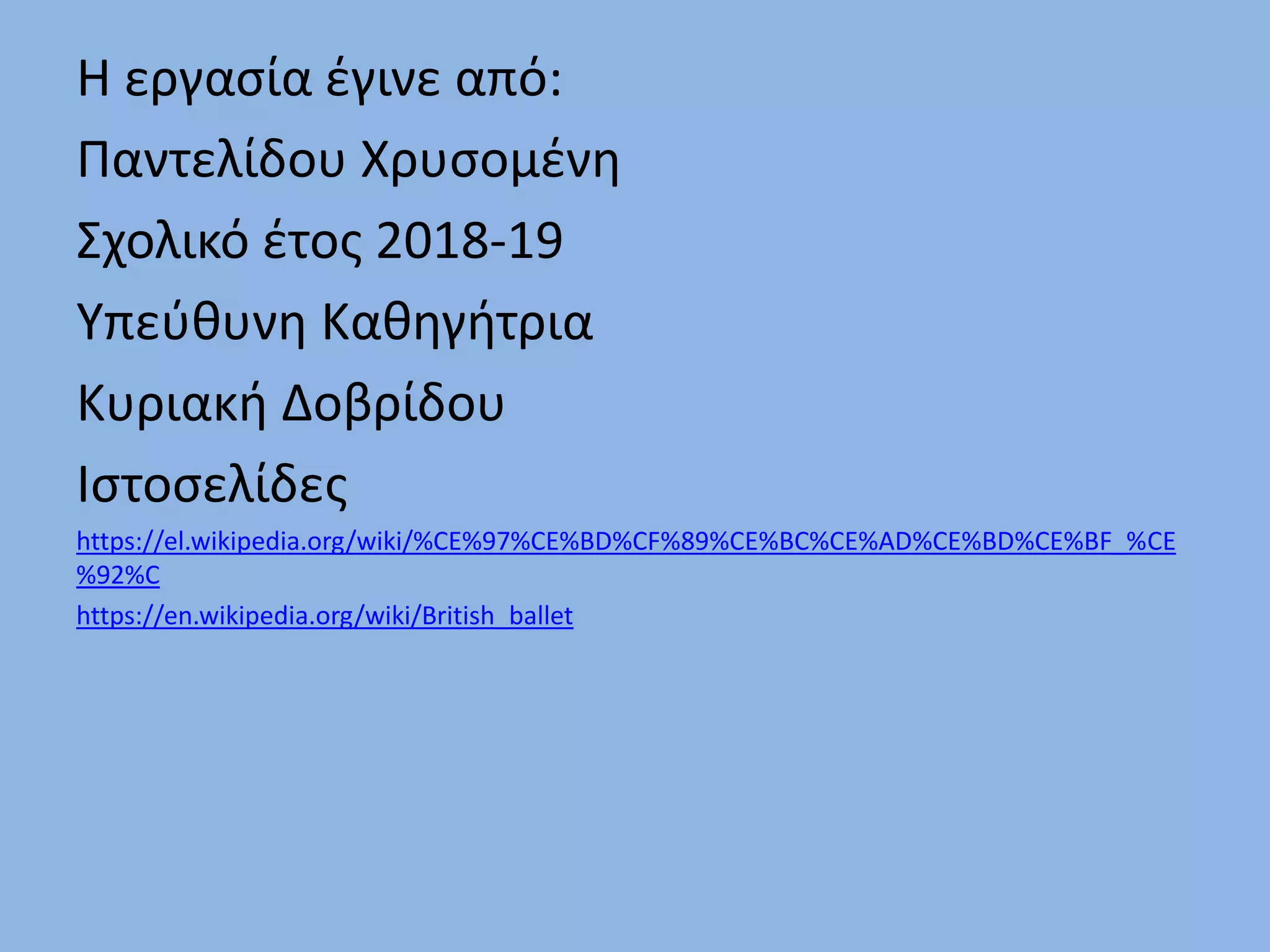 Η εργασία έγινε από:
Παντελίδου Χρυσομένη
Σχολικό έτος 2018-19
Υπεύθυνη Καθηγήτρια
Κυριακή Δοβρίδου
Ιστοσελίδες
https://el.wikipedia.org/wiki/%CE%97%CE%BD%CF%89%CE%BC%CE%AD%CE%BD%CE%BF_%CE
%92%C
https://en.wikipedia.org/wiki/British_ballet
 