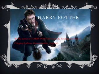 HARRY POTTER
 The auther of HARRY POTTER books, JK Rowling, was born in
Chipping Sodbury Goucestershire, England .
 