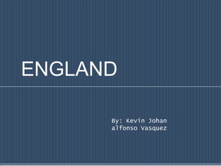 ENGLAND

      By: Kevin Johan
      alfonso Vasquez
 