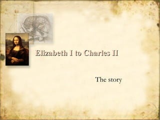 Elizabeth I to Charles II The story 