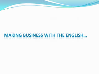 MAKING BUSINESS WITH THE ENGLISH…
 