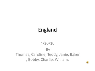 England 4/20/10  By Thomas, Caroline, Teddy, Janie, Baker, Bobby, Charlie, William, 