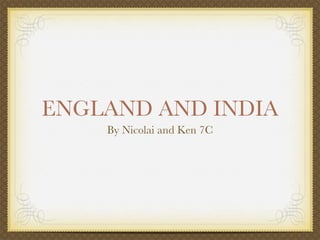 ENGLAND AND INDIA
    By Nicolai and Ken 7C
 