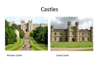 Castles
Windsor Castle Leeds Castle
 