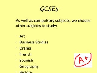 GCSEs
As well as compulsory subjects, we choose
other subjects to study:

•
    Art
•
    Business Studies
•
    Drama
•
    French
•
    Spanish
•
    Geography
•
 