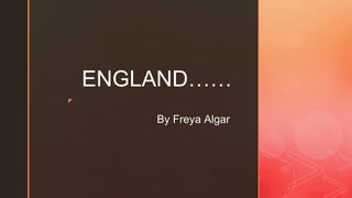 ◤
ENGLAND……
By Freya Algar
 