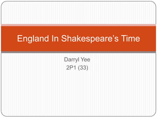 Darryl Yee 2P1 (33) England In Shakespeare’s Time 