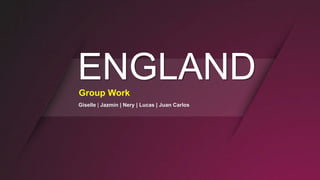 ENGLANDGroup Work
Giselle | Jazmín | Nery | Lucas | Juan Carlos
 