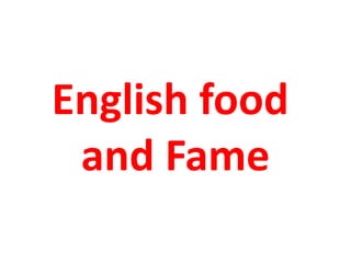 English food
 and Fame
 