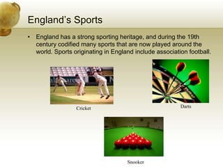 England’s SportsEngland has a strong sporting heritage, and during the 19th century codified many sports that are now played around the world. Sports originating in England include association football.DartsCricketSnooker
