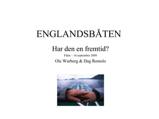 ENGLANDSBÅTEN
Har den en fremtid?
Flåm – 14 september 2009
Ole Warberg & Dag Romslo
 