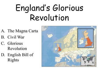 England’s Glorious
Revolution
A. The Magna Carta
B. Civil War
C. Glorious
Revolution
D. English Bill of
Rights
 
