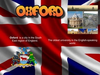 Oxford is a city in the South
East region of England. The oldest university in the English-speaking
world.
 