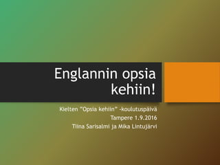 Englannin opsia
kehiin!
Kielten ”Opsia kehiin” -koulutuspäivä
Tampere 1.9.2016
Tiina Sarisalmi ja Mika Lintujärvi
 