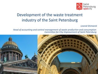 Development of the waste treatment
     industry of the Saint Petersburg
                                                                Leonid Shimarek
Head of accounting and control management of waste production and consumption
                              Committee for City Improvement of Saint Petersburg
 